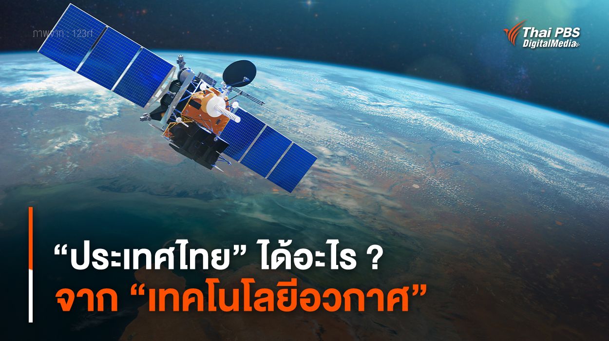 “ประเทศไทย” ได้อะไร ? จาก “เทคโนโลยีอวกาศ”