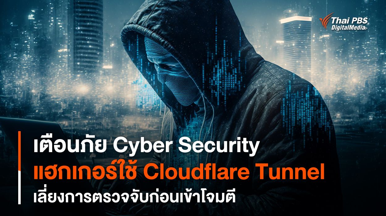 เตือนภัย Cyber Security แฮกเกอร์ใช้ Cloudflare Tunnel เลี่ยงการตรวจจับก่อนเข้าโจมตี