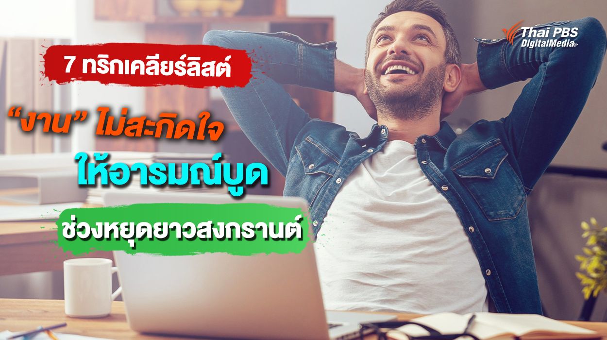 7 ทริกเคลียร์ลิสต์ “งาน” ไม่สะกิดใจ ให้อารมณ์บูด ช่วงหยุดยาวสงกรานต์
