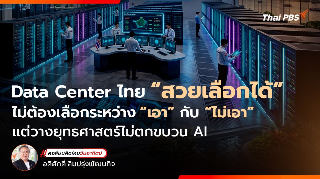 Data Center ไทย “สวยเลือกได้” ไม่ต้องเลือกระหว่าง “เอา” กับ “ไม่เอา” แต่วางยุทธศาสตร์ไม่ตกขบวน AI