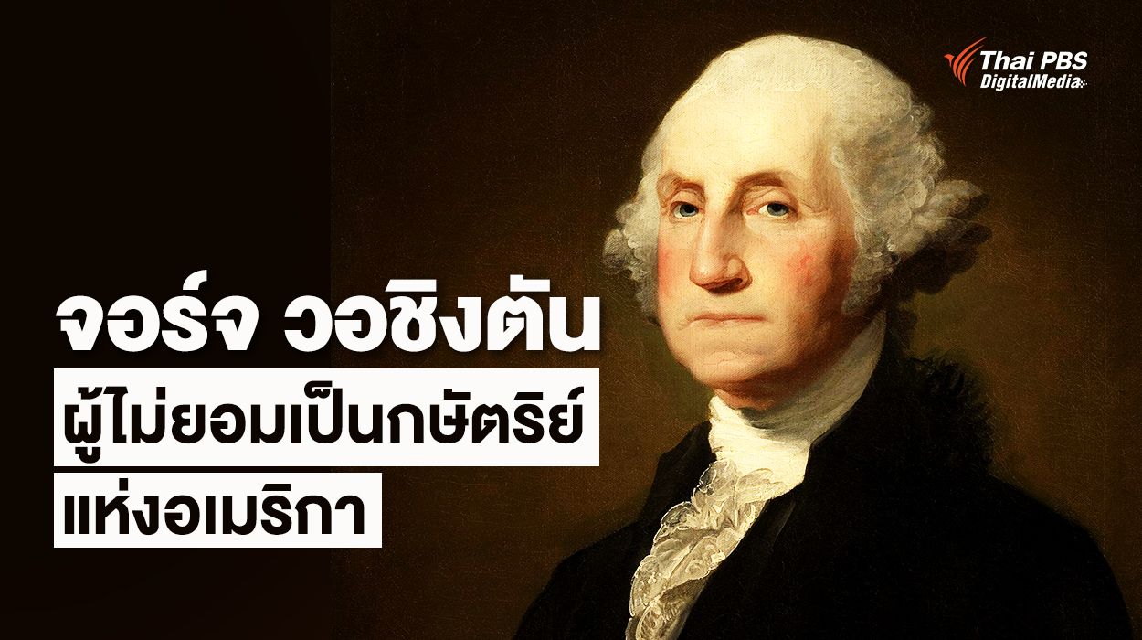 จอร์จ วอชิงตัน ประธานาธิบดีคนแรกของสหรัฐอเมริกา ผู้ปฏิเสธการเป็นกษัตริย์