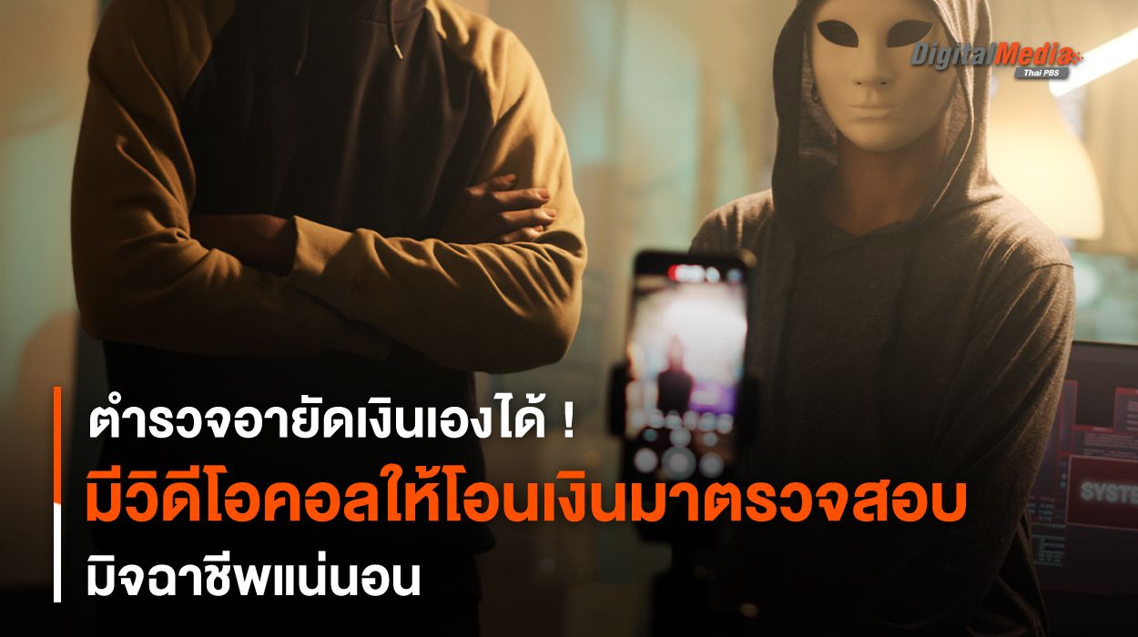 ตำรวจ “วิดีโอคอล” ให้ “โอนเงิน” มาตรวจสอบ มิจฉาชีพแน่นอน