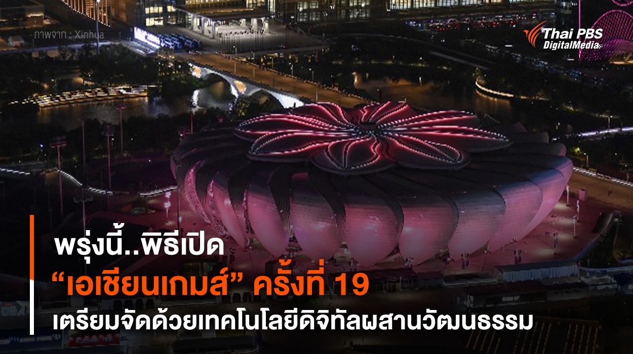 พรุ่งนี้..พิธีเปิด "เอเชียนเกมส์" ครั้งที่ 19 เตรียมจัดด้วยเทคโนโลยีดิจิทัลผสานวัฒนธรรม