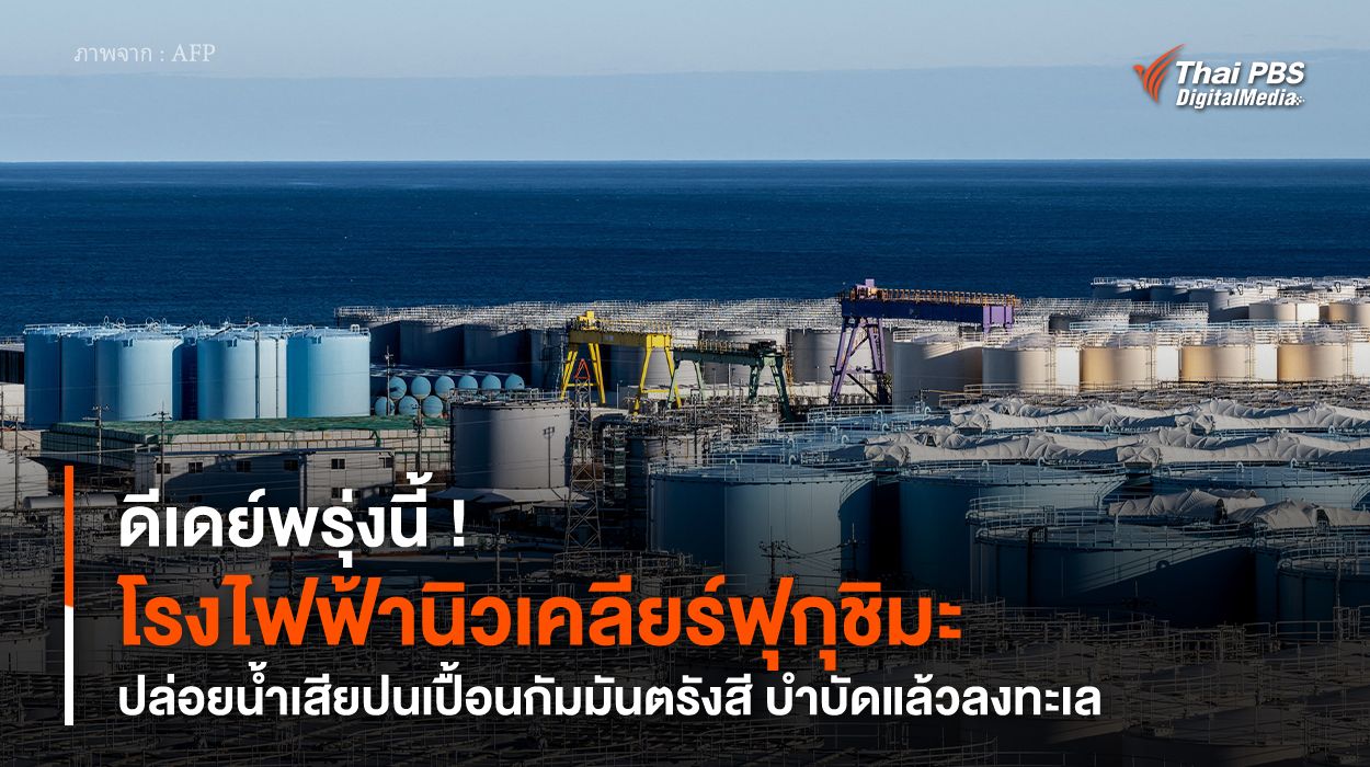 ดีเดย์พรุ่งนี้ ! “โรงไฟฟ้านิวเคลียร์ฟุกุชิมะ” ปล่อยน้ำเสียปนเปื้อนกัมมันตรังสี บำบัดแล้วลงทะเล