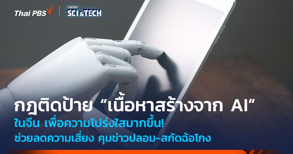 กฎติดป้าย “เนื้อหาสร้างจาก AI” ในจีน ช่วยลดความเสี่ยง คุมข่าวปลอม-สกัดฉ้อโกง