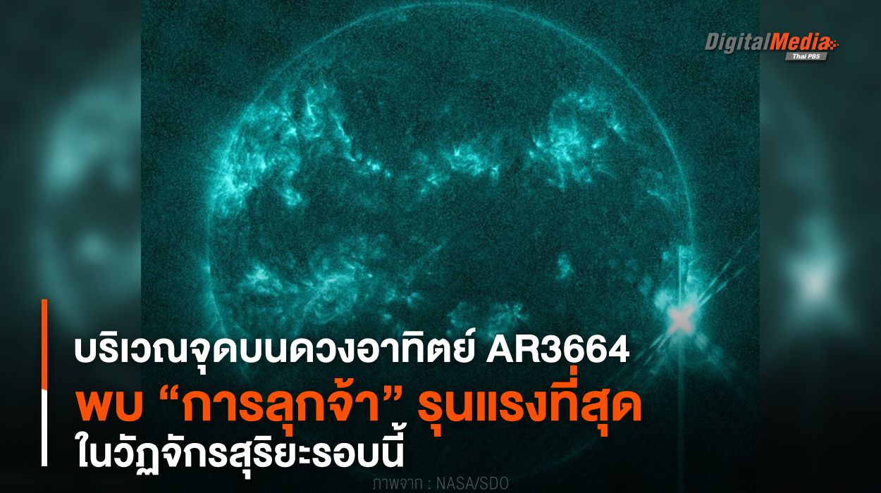 บริเวณจุดบนดวงอาทิตย์ AR3664 พบ “การลุกจ้า” รุนแรงที่สุดในวัฏจักรสุริยะรอบนี้