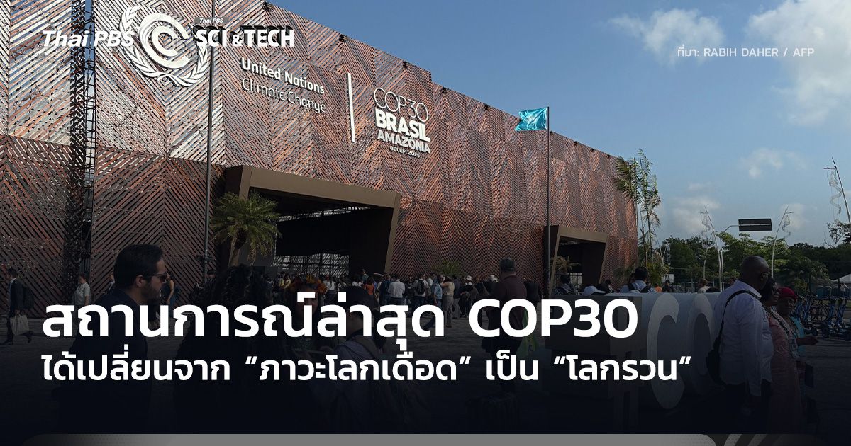 สถานการณ์ล่าสุด COP30 ได้เปลี่ยนจาก “ภาวะโลกเดือด” เป็น “โลกรวน”