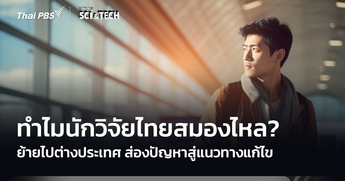 ทำไมนักวิจัยไทยสมองไหล? ย้ายไปต่างประเทศ ส่องปัญหาสู่แนวแก้ไข