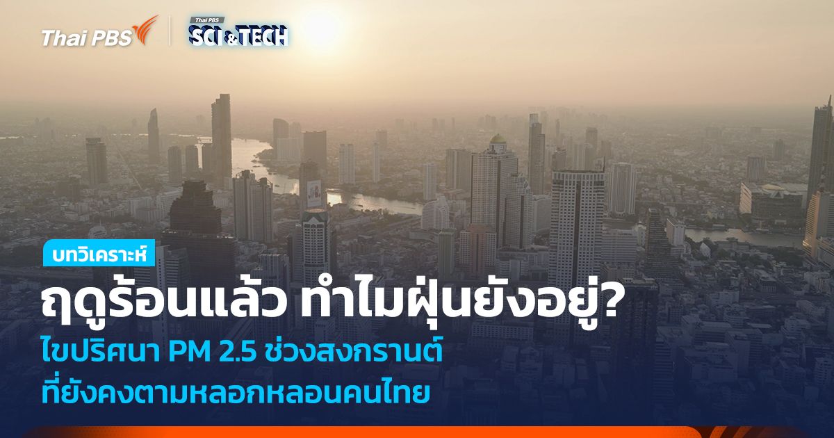 ฤดูร้อนทำไมฝุ่นยังอยู่ ? ไขปริศนา PM 2.5 ช่วงสงกรานต์ ยังคงตามหลอกหลอนคนไทย