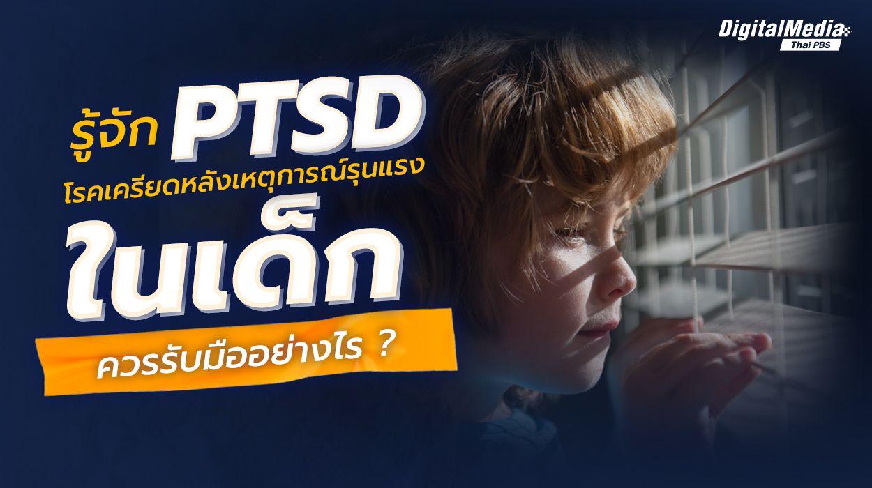 รับมือ “โรคเครียดหลังเหตุการณ์รุนแรง (PTSD) ในเด็ก” ควรทำอย่างไร ?