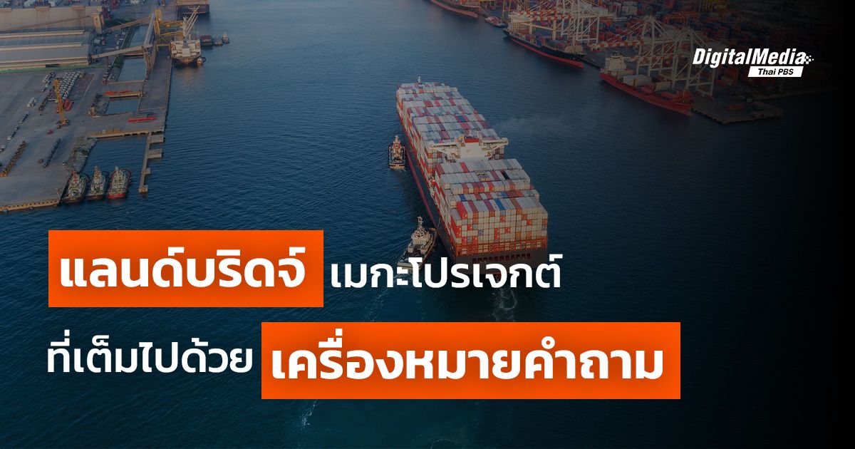 แลนด์บริดจ์ เมกะโปรเจกต์ ที่เต็มไปด้วยเครื่องหมายคำถาม