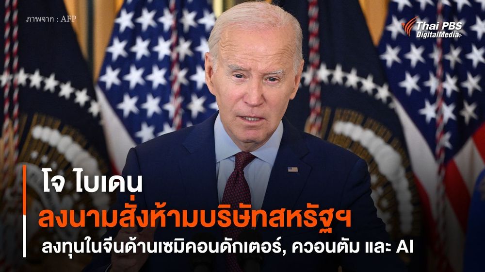 “โจ ไบเดน” ลงนามสั่งห้ามบริษัทสหรัฐฯ ลงทุนในจีนด้านเซมิคอนดักเตอร์, ควอนตัม และ AI 