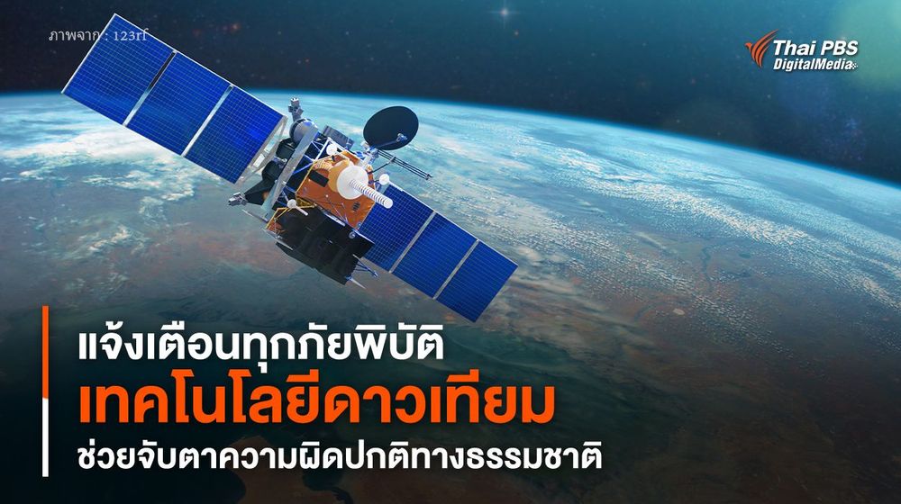 แจ้งเตือนทุกภัยพิบัติ “เทคโนโลยีดาวเทียม” ช่วยจับตาความผิดปกติทางธรรมชาติ 