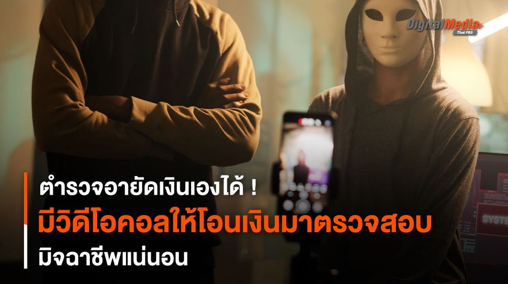 ตำรวจ “วิดีโอคอล” ให้ “โอนเงิน” มาตรวจสอบ มิจฉาชีพแน่นอน
