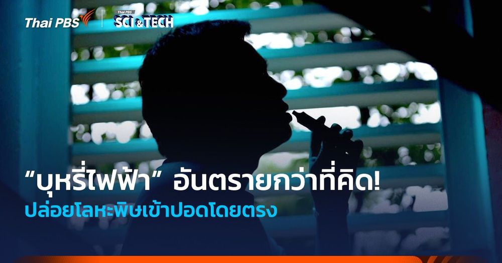 “บุหรี่ไฟฟ้า” อันตรายกว่าที่คิด! ปล่อยโลหะพิษเข้าปอดโดยตรง