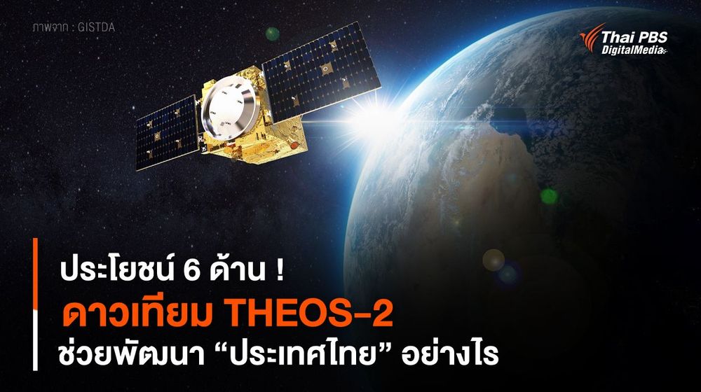 ประโยชน์ 6 ด้าน ! ดาวเทียม THEOS-2 ช่วยพัฒนา “ประเทศไทย” อย่างไร 