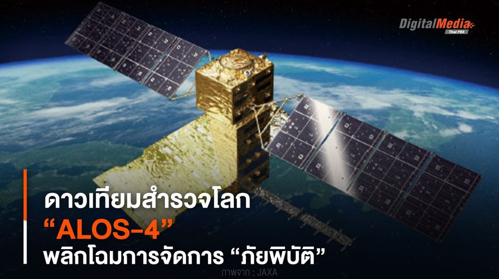 “ALOS-4” ดาวเทียมสำรวจโลก พลิกโฉมการจัดการ “ภัยพิบัติ”