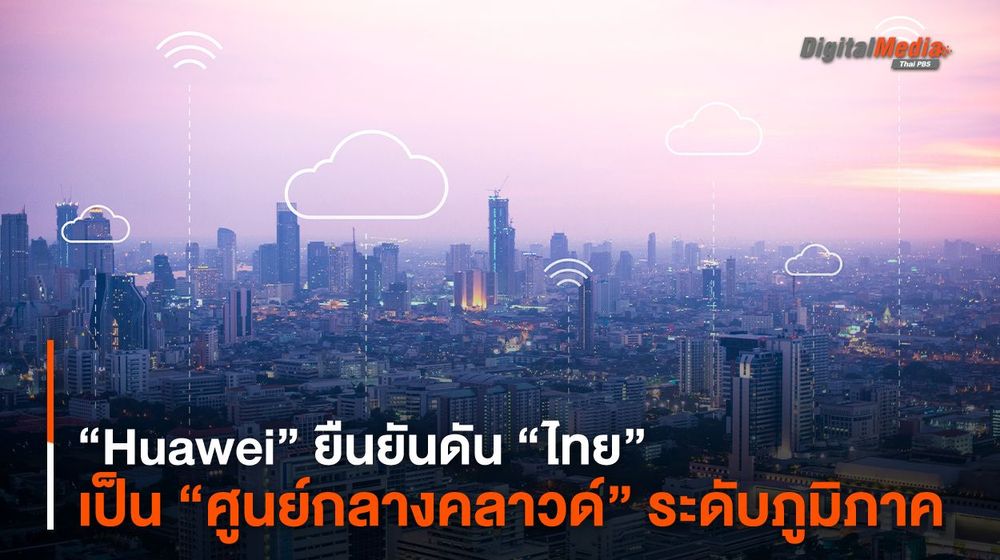 “Huawei” ยืนยันดัน “ไทย” เป็น “ศูนย์กลางคลาวด์” ระดับภูมิภาค