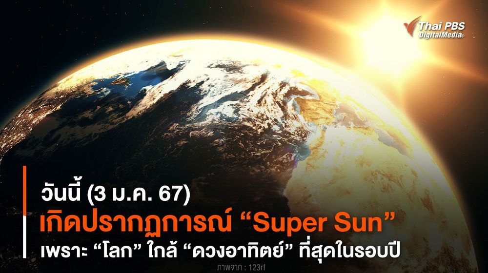 วันนี้ (3 ม.ค. 67) เกิด “Super Sun” เพราะ “โลก” ใกล้ “ดวงอาทิตย์” ที่สุดในรอบปี