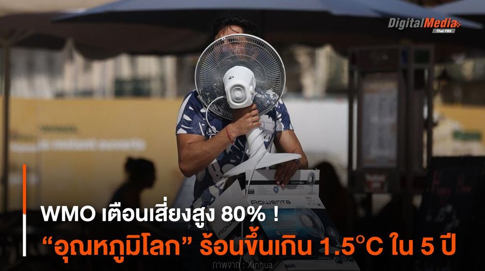 WMO เตือนเสี่ยงสูง 80% ! “อุณหภูมิโลก” ร้อนขึ้นเกิน 1.5°C ใน 5 ปี