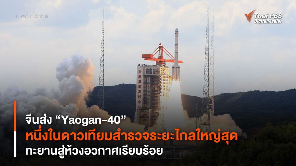 จีนส่ง “Yaogan-40” หนึ่งในดาวเทียมสำรวจระยะไกลใหญ่สุด ทะยานสู่ห้วงอวกาศเรียบร้อย