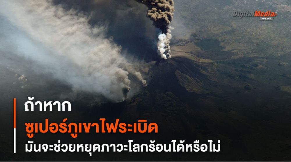 หาก “ซูเปอร์ภูเขาไฟ” ระเบิด จะช่วยหยุด “โลกร้อน” ได้ไหม ?