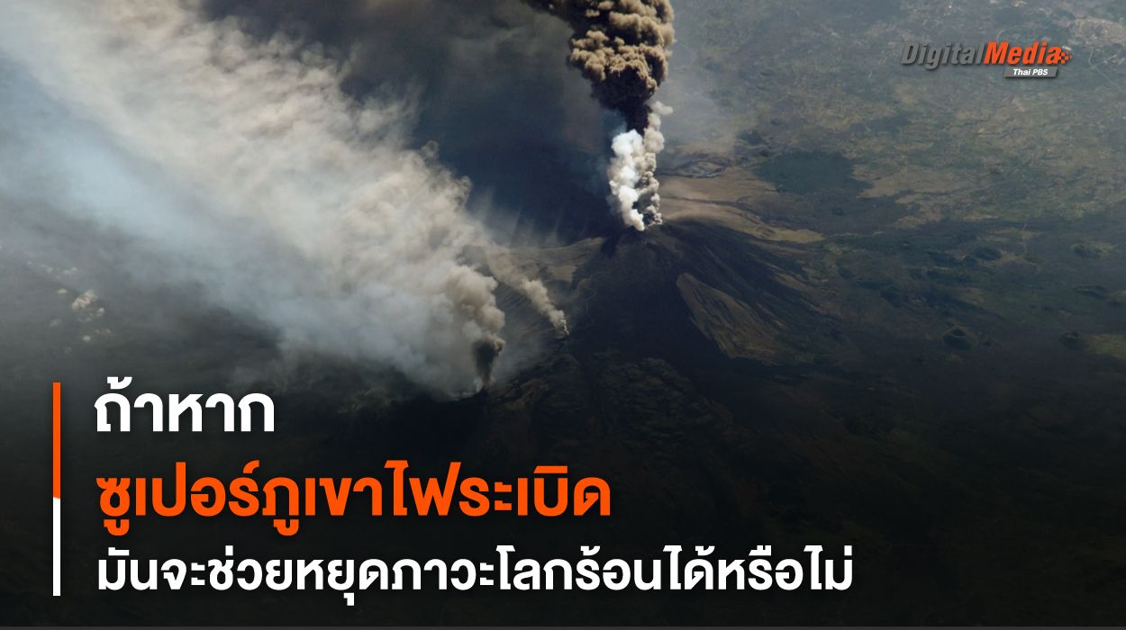 หาก “ซูเปอร์ภูเขาไฟ” ระเบิด จะช่วยหยุด “โลกร้อน” ได้ไหม ?